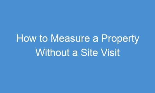 How to Measure a Property Without a Site Visit (2026)
